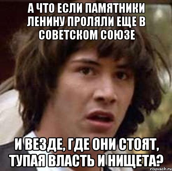 А что если памятники Ленину проляли еще в Советском союзе И везде, где они стоят, тупая власть и нищета?, Мем А что если (Киану Ривз)