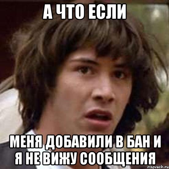 А что если Меня добавили в бан и я не вижу сообщения, Мем А что если (Киану Ривз)