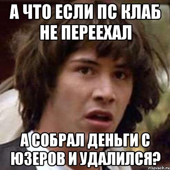 а что если пс клаб не переехал а собрал деньги с юзеров и удалился?, Мем А что если (Киану Ривз)