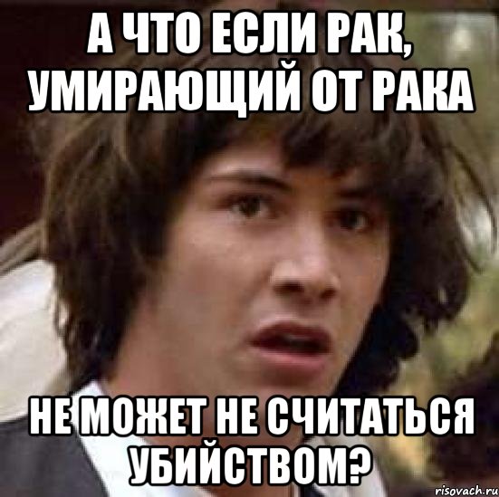 А что если рак, умирающий от рака Не может не считаться убийством?, Мем А что если (Киану Ривз)