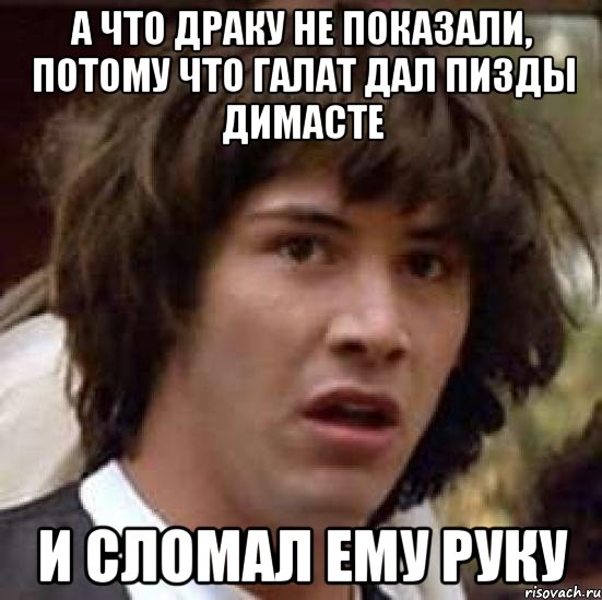 а что драку не показали, потому что галат дал пизды димасте и сломал ему руку, Мем А что если (Киану Ривз)