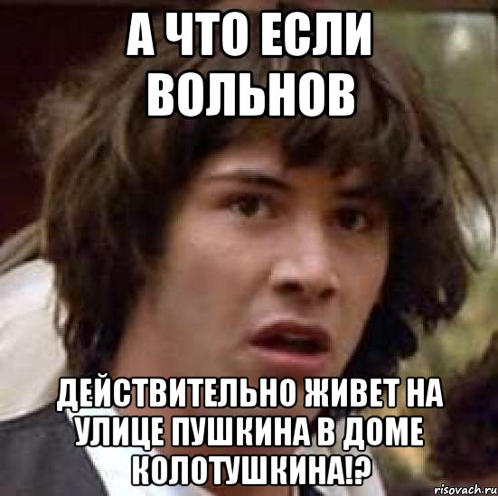 а что если вольнов действительно живет на улице пушкина в доме колотушкина!?, Мем А что если (Киану Ривз)