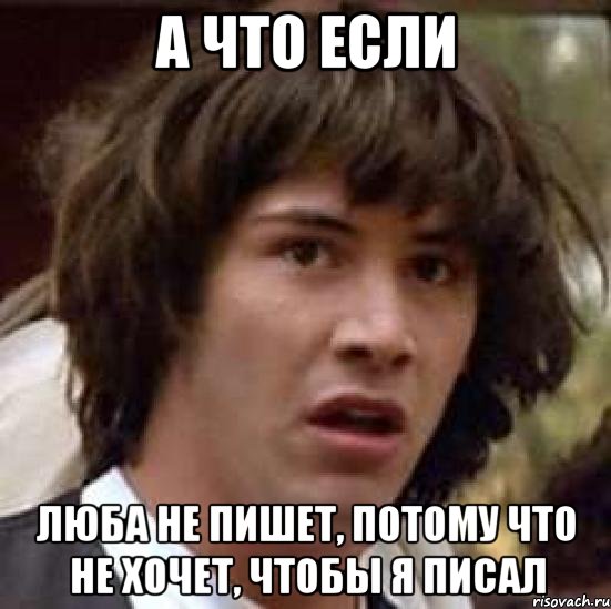 А что если Люба не пишет, потому что не хочет, чтобы я писал, Мем А что если (Киану Ривз)