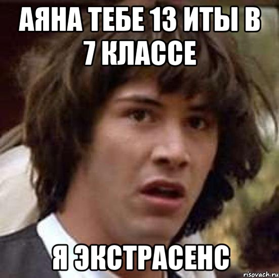 аяна тебе 13 иты в 7 классе Я экстрасенс, Мем А что если (Киану Ривз)