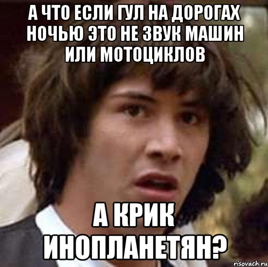 А что если гул на дорогах ночью это не звук машин или мотоциклов а крик инопланетян?, Мем А что если (Киану Ривз)