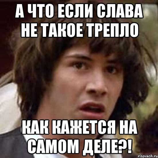 А что если Слава не такое трепло как кажется на самом деле?!, Мем А что если (Киану Ривз)