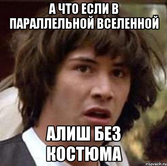 а что если в параллельной вселенной алиш без костюма, Мем А что если (Киану Ривз)