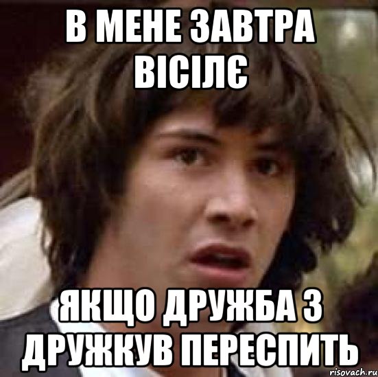 В мене завтра вісілє якщо дружба з дружкув переспить, Мем А что если (Киану Ривз)