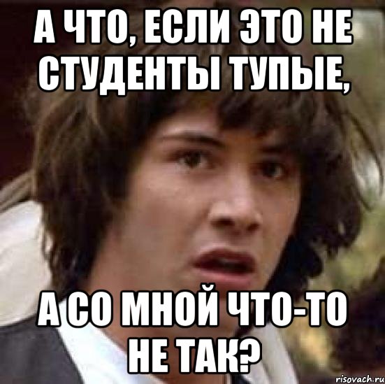 а что, если это не студенты тупые, а со мной что-то не так?, Мем А что если (Киану Ривз)