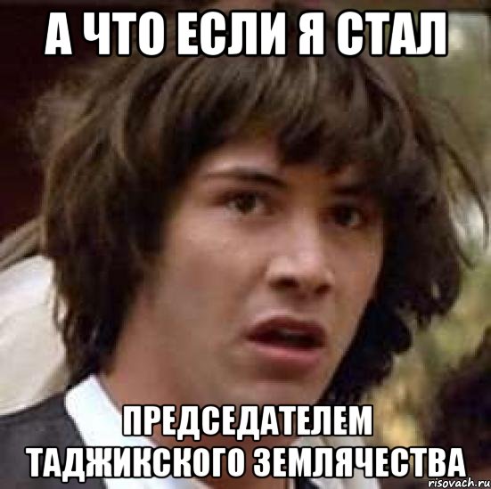 а что если я стал председателем таджикского землячества, Мем А что если (Киану Ривз)