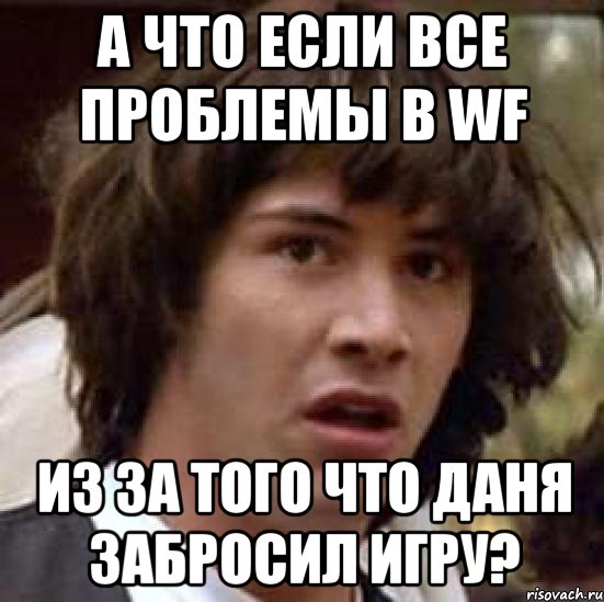 а что если все проблемы в WF из за того что Даня забросил игру?, Мем А что если (Киану Ривз)