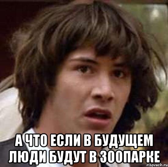  А что если в будущем люди будут в зоопарке, Мем А что если (Киану Ривз)