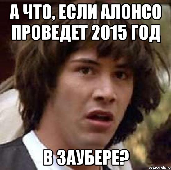 А ЧТО, ЕСЛИ АЛОНСО ПРОВЕДЕТ 2015 ГОД В ЗАУБЕРЕ?, Мем А что если (Киану Ривз)