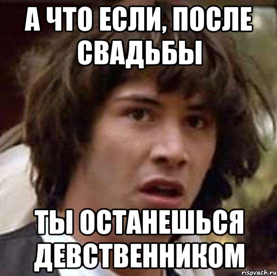 а что если, после свадьбы ты останешься девственником, Мем А что если (Киану Ривз)