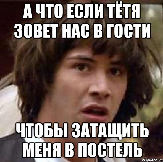 а что если тётя зовет нас в гости чтобы затащить меня в постель, Мем А что если (Киану Ривз)