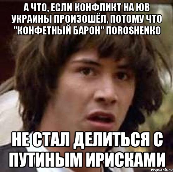 А что, если конфликт на ЮВ Украины произошёл, потому что "конфетный барон" ПоRoshenко не стал делиться с Путиным ирисками, Мем А что если (Киану Ривз)