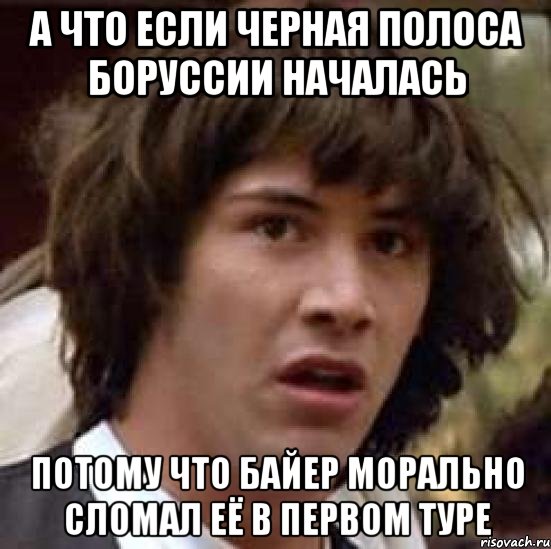 А что если черная полоса Боруссии началась потому что Байер морально сломал её в первом туре, Мем А что если (Киану Ривз)