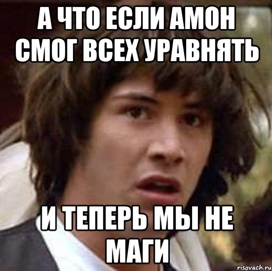 А что если Амон смог всех уравнять И теперь мы не маги, Мем А что если (Киану Ривз)