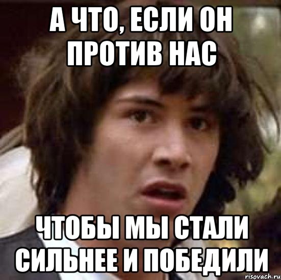 А что, если он против нас чтобы мы стали сильнее и победили, Мем А что если (Киану Ривз)