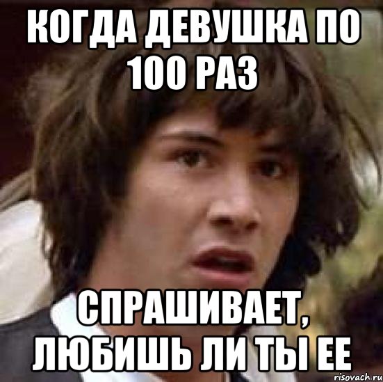 Когда девушка по 100 раз Спрашивает, любишь ли ты ее, Мем А что если (Киану Ривз)