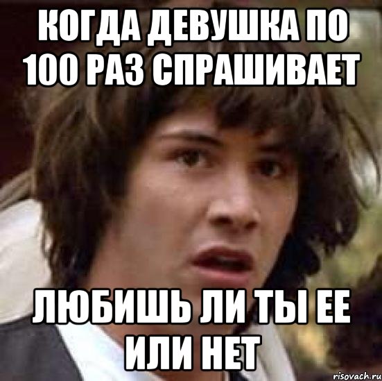 Когда девушка по 100 раз спрашивает Любишь ли ты ее или нет, Мем А что если (Киану Ривз)