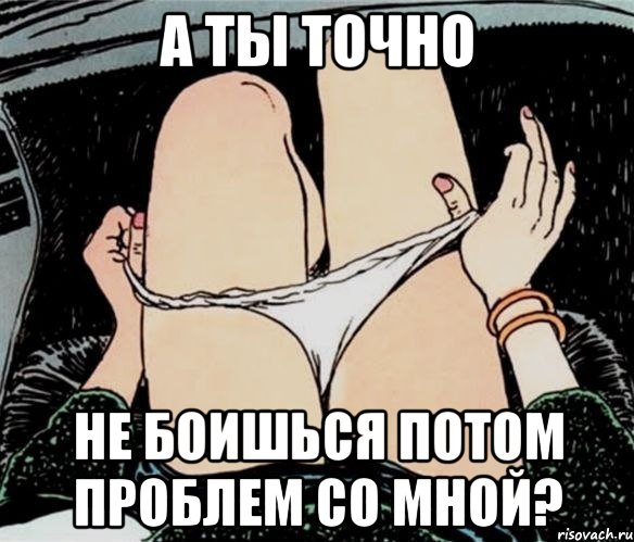 а ты точно не боишься потом проблем со мной?, Мем А ты точно