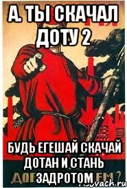 А. Ты скачал доту 2 Будь егешай скачай дотан и стань задротом, Мем А ты записался добровольцем