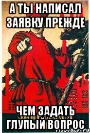 А ТЫ НАПИСАЛ ЗАЯВКУ ПРЕЖДЕ ЧЕМ ЗАДАТЬ ГЛУПЫЙ ВОПРОС, Мем А ты записался добровольцем