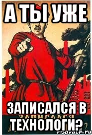 А ТЫ УЖЕ ЗАПИСАЛСЯ В ТЕХНОЛОГИ?, Мем А ты записался добровольцем