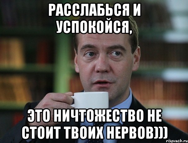 расслабься и успокойся, это ничтожество не стоит твоих нервов))), Мем Медведев спок бро