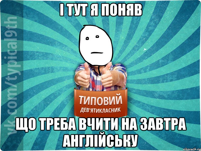 І тут я поняв що треба вчити на завтра англійську