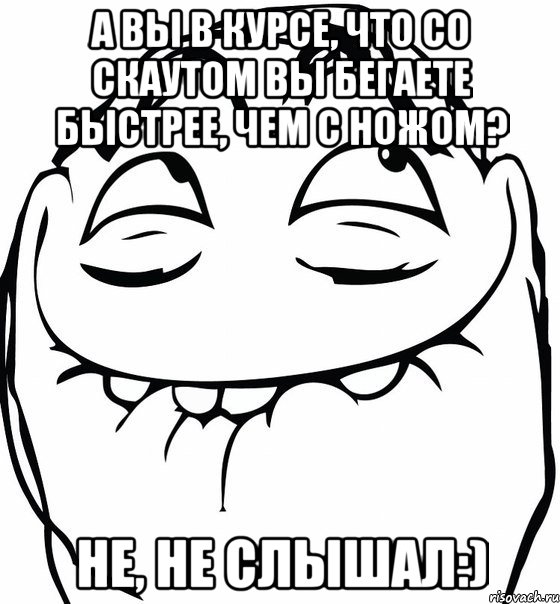 А вы в курсе, что со скаутом вы бегаете быстрее, чем с ножом? Не, не слышал:), Мем  аааа