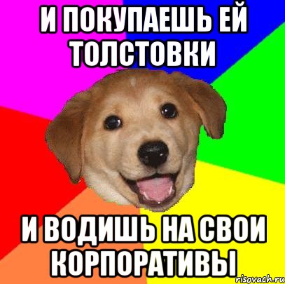 И покупаешь ей толстовки И водишь на свои корпоративы, Мем Advice Dog