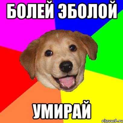 БОЛЕЙ ЭБОЛОЙ УМИРАЙ, Мем Advice Dog