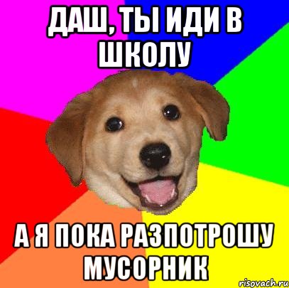 Даш, ты иди в школу А я пока разпотрошу мусорник, Мем Advice Dog