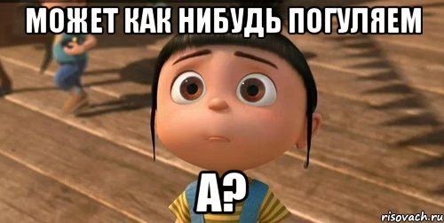 Может как нибудь погуляем А?