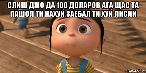 слиш джо да 100 доларов ага щас та пашол ти нахуй заебал ти хуй лисий , Мем    Агнес Грю