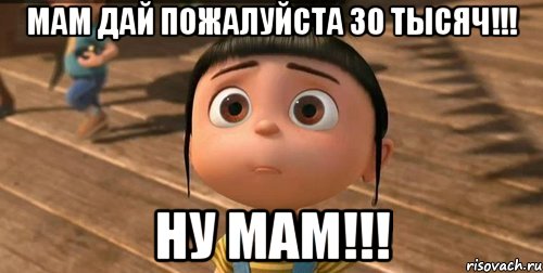 Мам дай пожалуйста 30 тысяч!!! Ну мам!!!, Мем    Агнес Грю