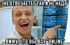 Не отвечаете? Так и не надо Вижу, что вы все "online"