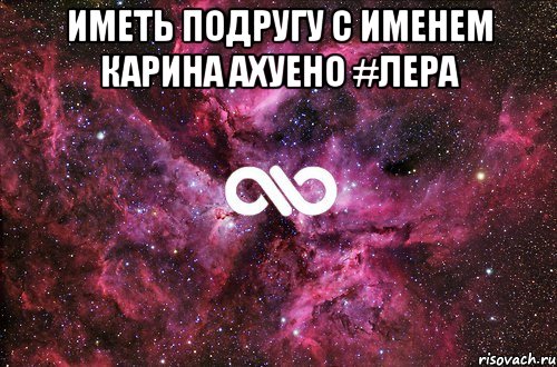 Иметь подругу с именем карина ахуено #Лера , Мем офигенно