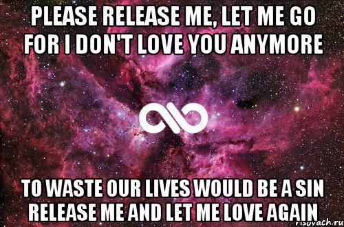 Please release me, let me go For I don't love you anymore To waste our lives would be a sin Release me and let me love again, Мем офигенно