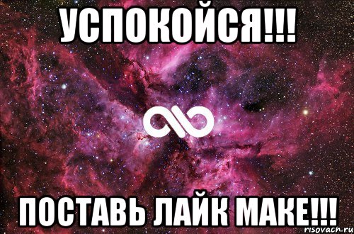 УСПОКОЙСЯ!!! ПОСТАВЬ ЛАЙК МАКЕ!!!, Мем офигенно