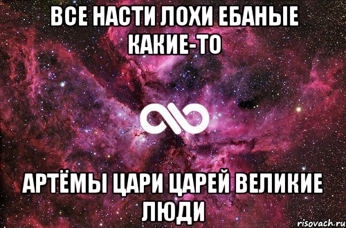 Все Насти лохи ебаные какие-то Артёмы цари царей великие люди, Мем офигенно