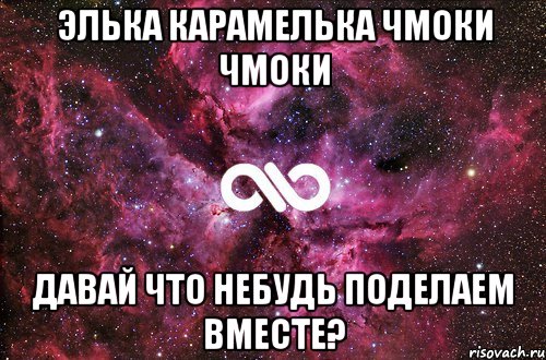 Элька карамелька чмоки чмоки Давай что небудь поделаем вместе?, Мем офигенно