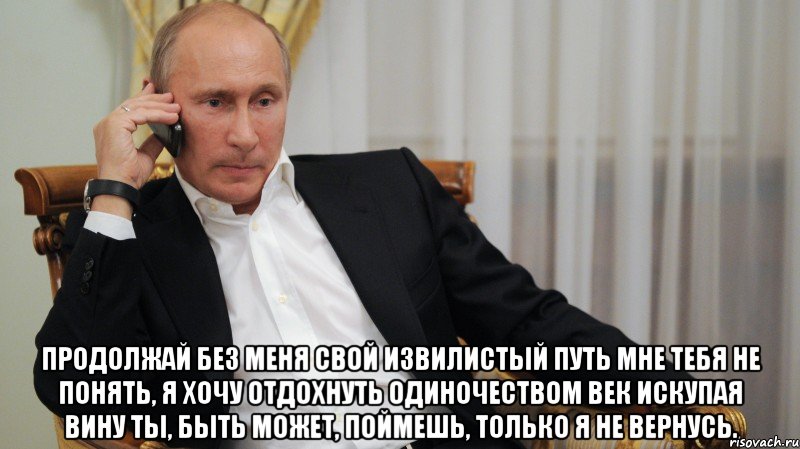  Продолжай без меня свой извилистый путь Мне тебя не понять, я хочу отдохнуть Одиночеством век искупая вину Ты, быть может, поймешь, только я не вернусь.