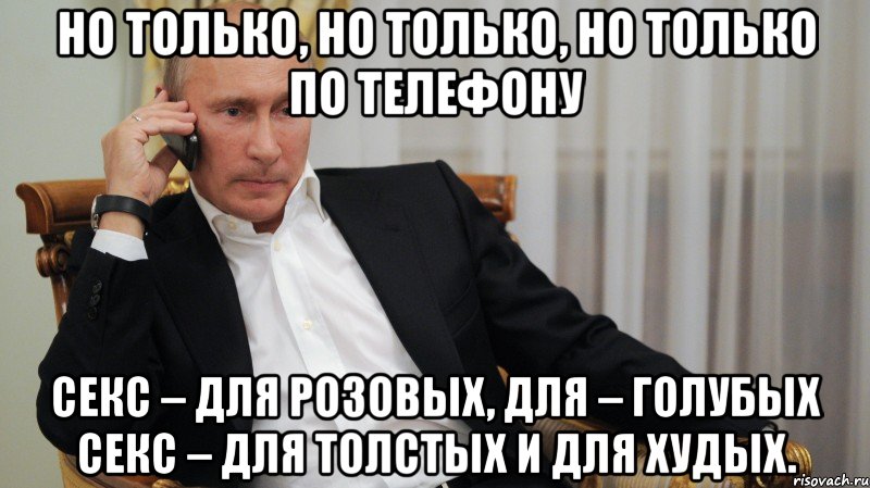 Но только, но только, но только по телефону Секс – для розовых, для – голубых Секс – для толстых и для худых.