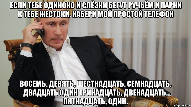 Если тебе одиноко и слёзки бегут ручьём И парни к тебе жестоки, набери мой простой телефон Восемь, девять, шестнадцать, семнадцать, двадцать один Тринадцать, двенадцать, пятнадцать, один.