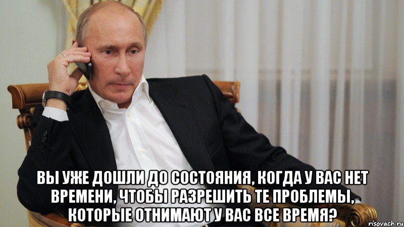  Вы уже дошли до состояния, когда у вас нет времени, чтобы разрешить те проблемы, которые отнимают у вас все время?, Мем АЛЛО