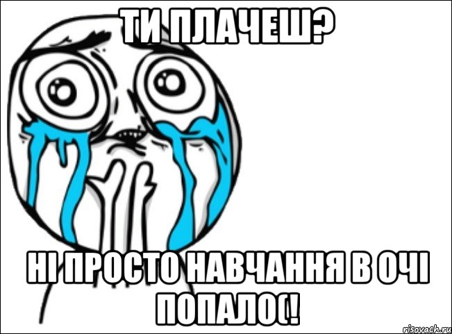 Ти плачеш? ні просто навчання в очі попало(!, Мем Это самый