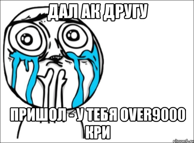 Дал ак другу Пришол - у тебя Over9000 кри, Мем Это самый